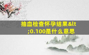 抽血检查怀孕结果<0.100是什么意思